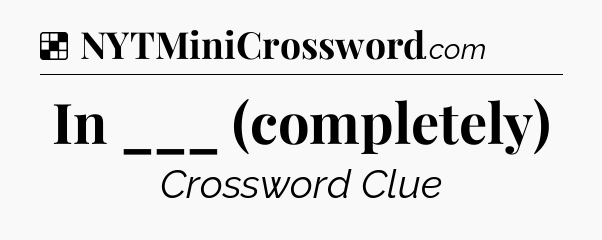 Solution: In ___ (completely) - NYT Crossword
