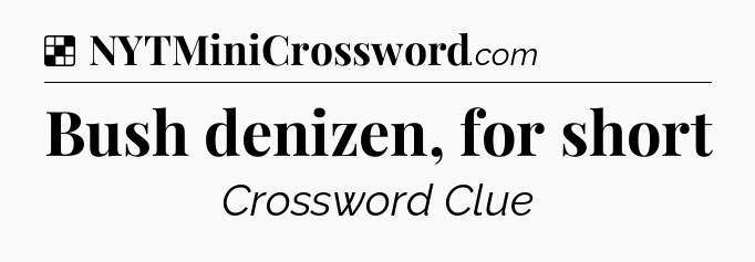 Solution: Bush denizen, for short - NYT Crossword