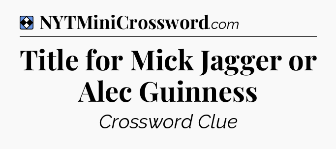 Solution: Title for Mick Jagger or Alec Guinness - NYT Mini Crossword