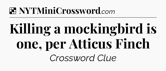 Solution: Killing a mockingbird is one, per Atticus Finch - NYT Crossword