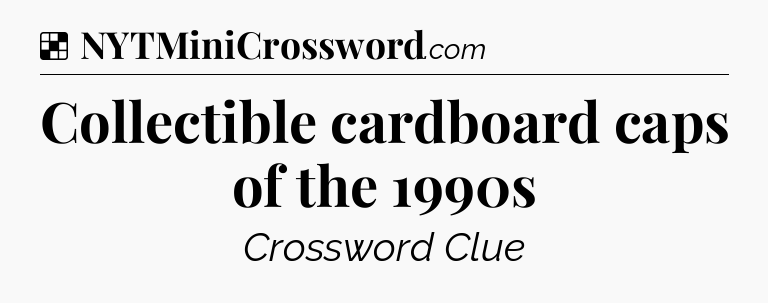 Solution: Collectible cardboard caps of the 1990s - NYT Crossword