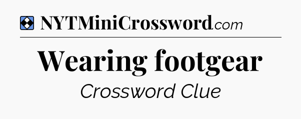Solution: Wearing footgear - NYT Mini Crossword