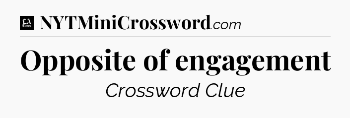Opposite of engagement - LA Times Crossword