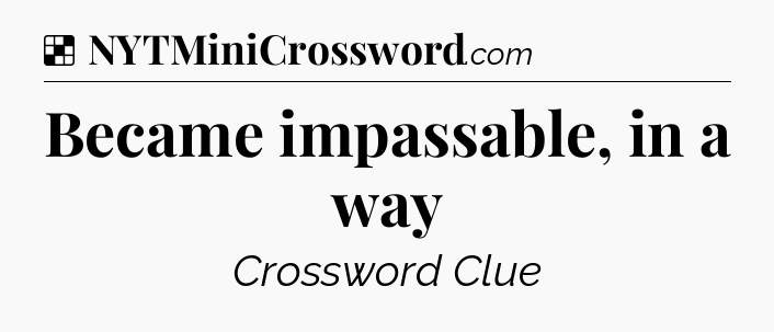 Solution: Became impassable, in a way - NYT Crossword