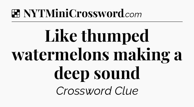 Solution: Like thumped watermelons making a deep sound - NYT Crossword