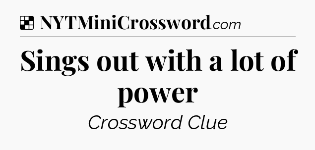 Solution: Sings out with a lot of power - NYT Crossword