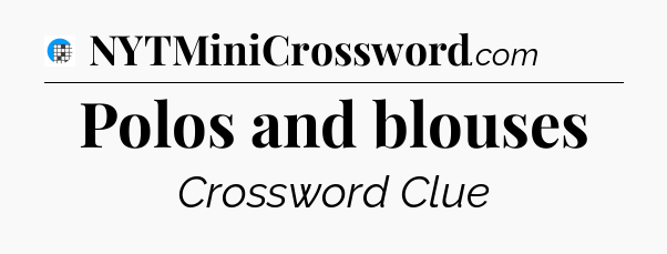 Polos and blouses Crossword Clue