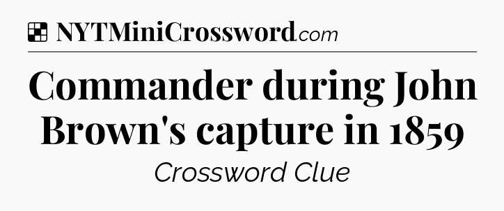 Solution: Commander during John Brown's capture in 1859 - NYT Crossword