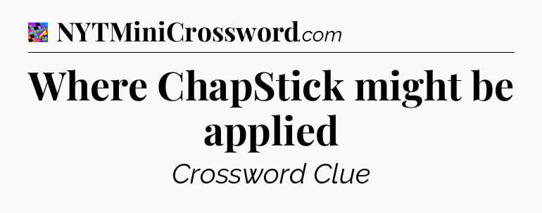 Where ChapStick might be applied Crossword Clue
