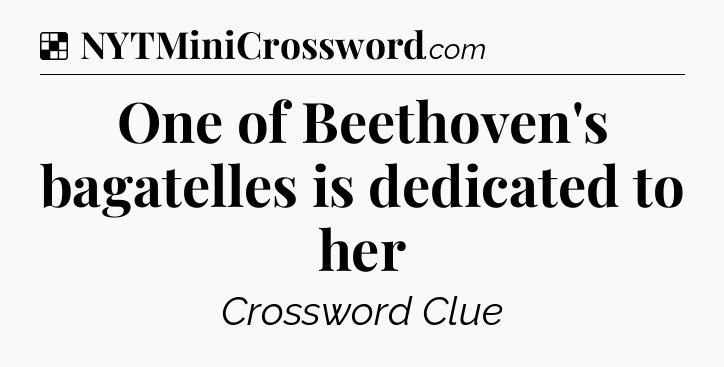 Solution: One of Beethoven's bagatelles is dedicated to her - NYT Crossword