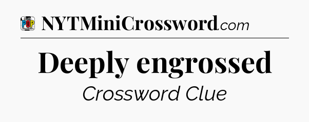 Deeply engrossed Crossword Clue