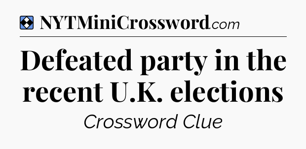 Solution: Defeated party in the recent U.K. elections - NYT Mini Crossword