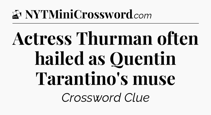 Actress Thurman often hailed as Quentin Tarantino's muse - Daily Themed Classic Crossword