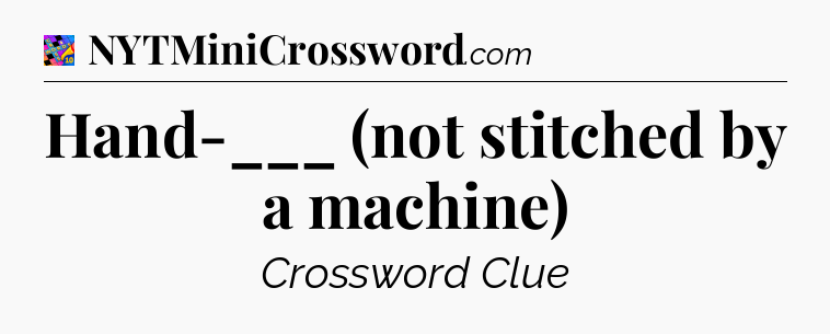 Hand-___ (not stitched by a machine) Crossword Clue