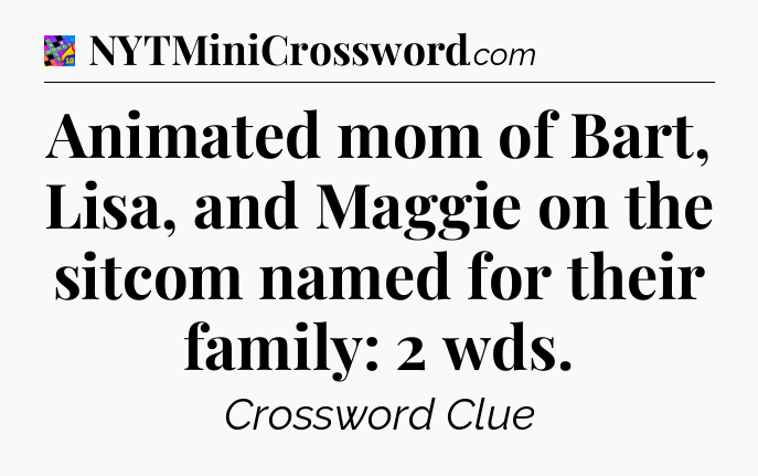 Animated mom of Bart, Lisa, and Maggie on the sitcom named for their family: 2 wds Crossword Clue