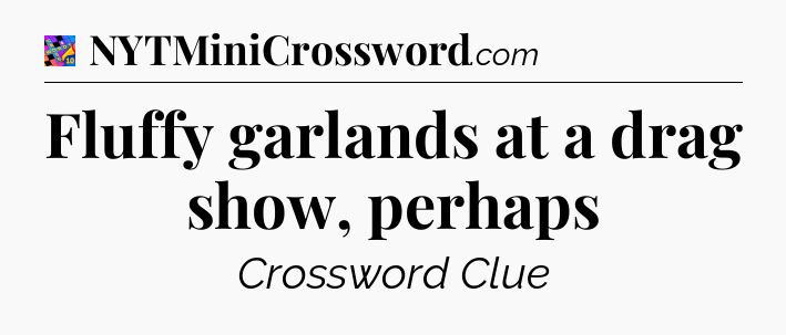 Fluffy garlands at a drag show, perhaps Crossword Clue