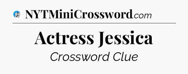 Actress Jessica Crossword Clue