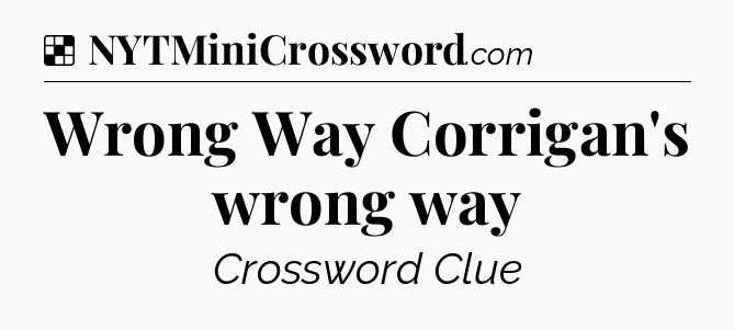 Solution: Wrong Way Corrigan's wrong way - NYT Crossword
