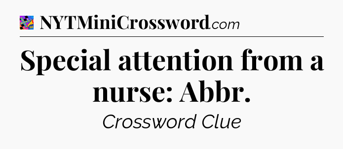 Special attention from a nurse: Abbr Crossword Clue