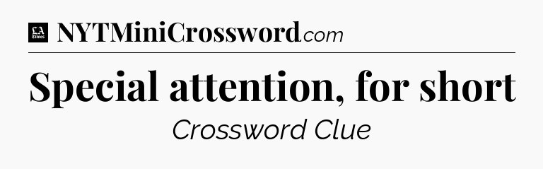 Special attention, for short - LA Times Crossword