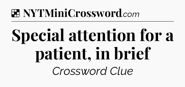 Solution: Special attention for a patient, in brief - NYT Crossword