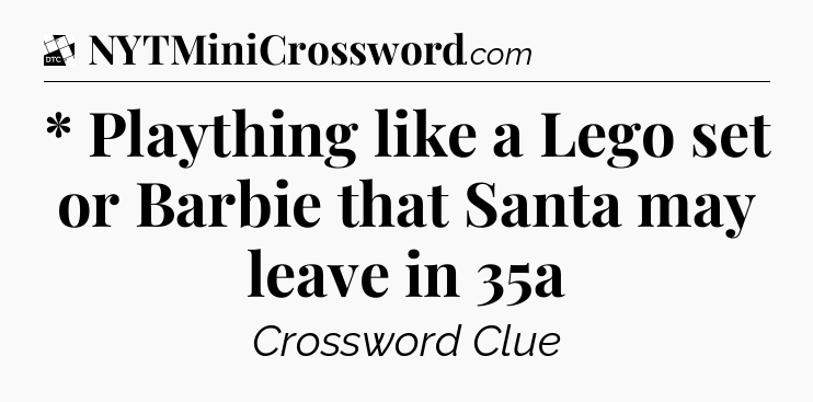 * Plaything like a Lego set or Barbie that Santa may leave in 35a - Daily Themed Classic Crossword
