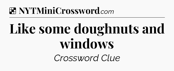 Solution: Like some doughnuts and windows - NYT Crossword