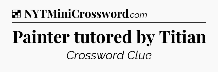 Solution: Painter tutored by Titian - NYT Crossword