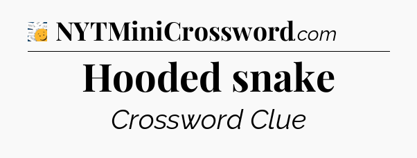 Hooded snake - 7 Little Words