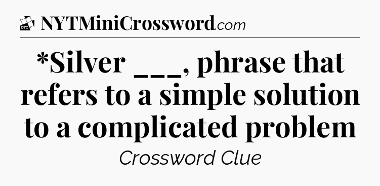 *Silver ___, phrase that refers to a simple solution to a complicated problem - Daily Themed Classic Crossword