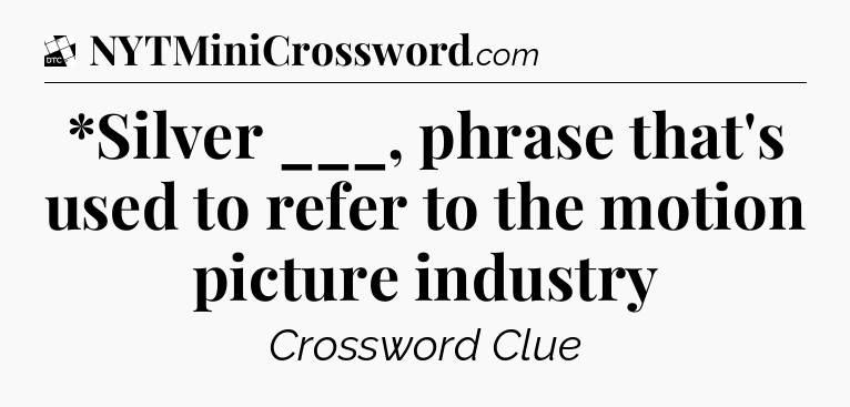 *Silver ___, phrase that's used to refer to the motion picture industry - Daily Themed Classic Crossword