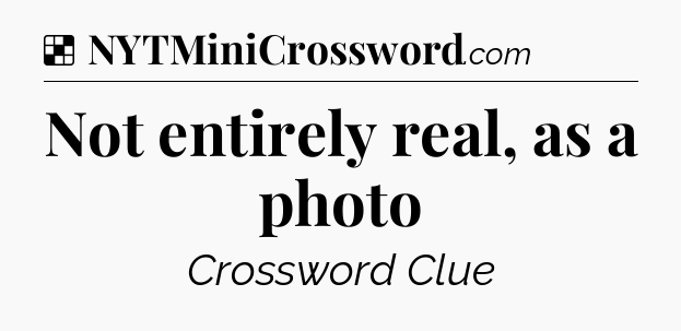 Solution: Not entirely real, as a photo - NYT Crossword