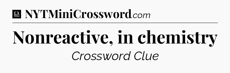 Nonreactive, in chemistry - LA Times Crossword