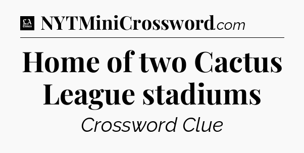 Home of two Cactus League stadiums - LA Times Crossword