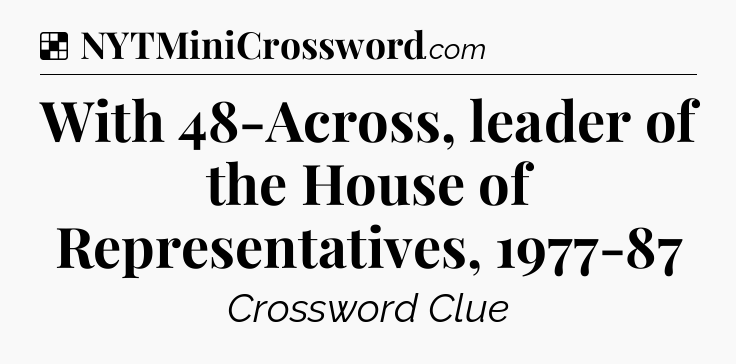 Solution: With 48-Across, leader of the House of Representatives, 1977-87 - NYT Crossword