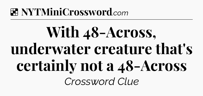 Solution: With 48-Across, underwater creature that's certainly not a 48-Across - NYT Crossword