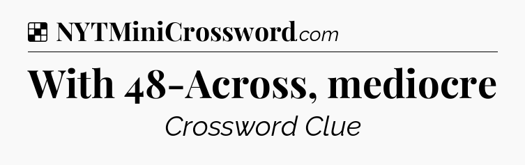 Solution: With 48-Across, mediocre - NYT Crossword