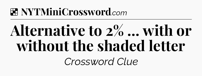 Solution: Alternative to 2% … with or without the shaded letter - NYT Crossword