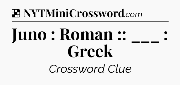 Solution: Juno : Roman :: ___ : Greek - NYT Crossword