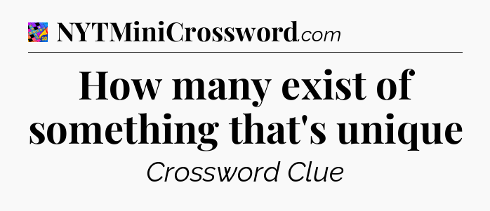 How many exist of something that's unique Crossword Clue