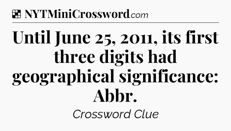 Solution: Until June 25, 2011, its first three digits had geographical significance: Abbr - NYT Crossword