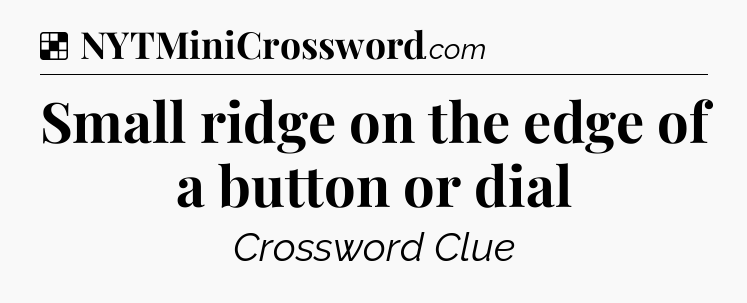 Solution: Small ridge on the edge of a button or dial - NYT Crossword