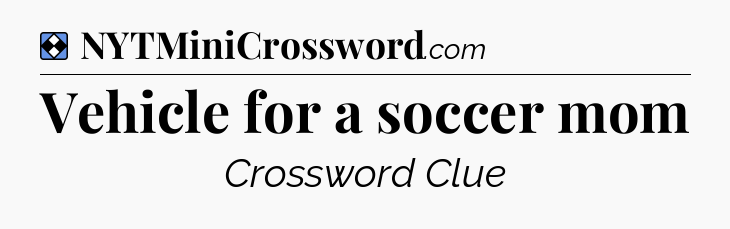Solution: Vehicle for a soccer mom - NYT Mini Crossword