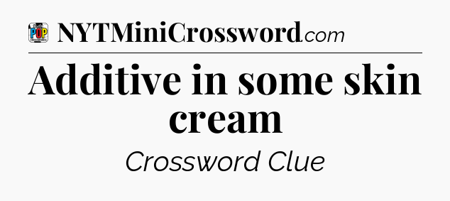 Additive in some skin cream Crossword Clue