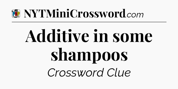 Additive in some shampoos Crossword Clue