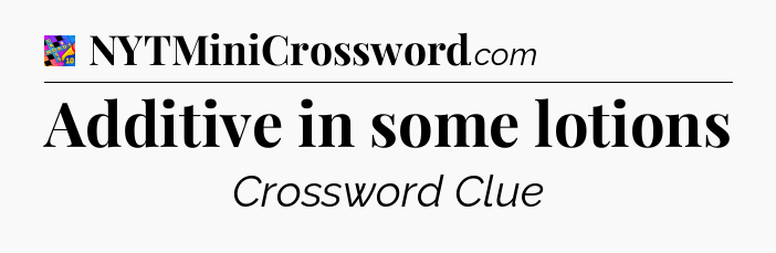 Additive in some lotions Crossword Clue