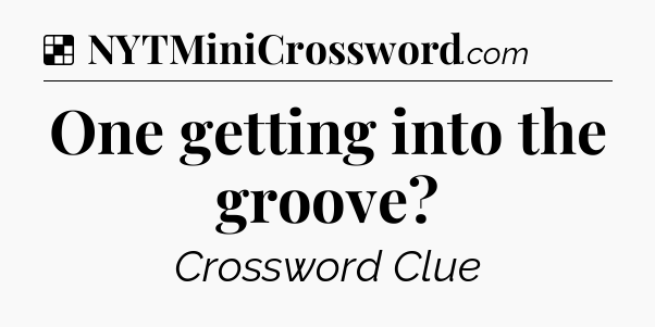 Solution: One getting into the groove - NYT Crossword
