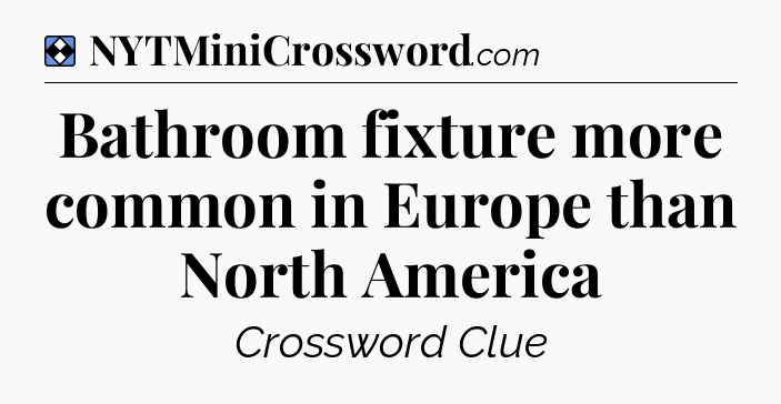 Solution: Bathroom fixture more common in Europe than North America - NYT Mini Crossword