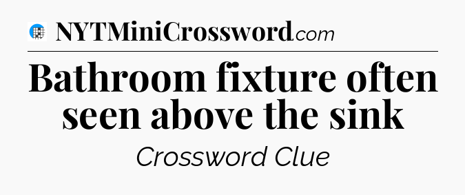 Bathroom fixture often seen above the sink Crossword Clue