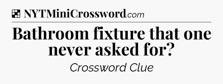 Solution: Bathroom fixture that one never asked for - NYT Crossword